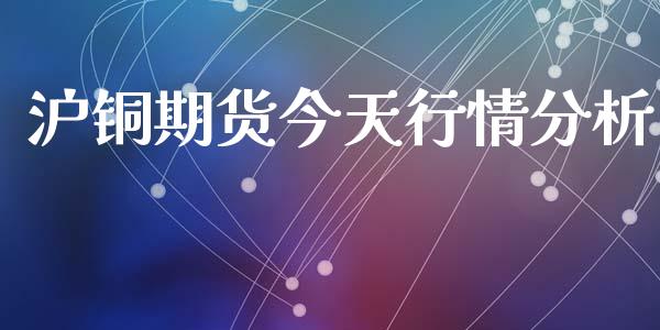 沪铜期货今天行情分析_https://www.kuaijiepai.net_期货资讯_第1张