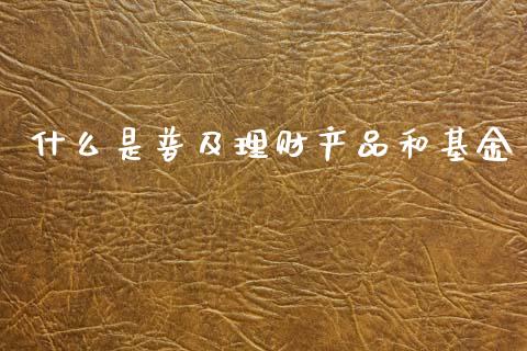什么是普及理财产品和基金_https://www.kuaijiepai.net_期货理财_第1张