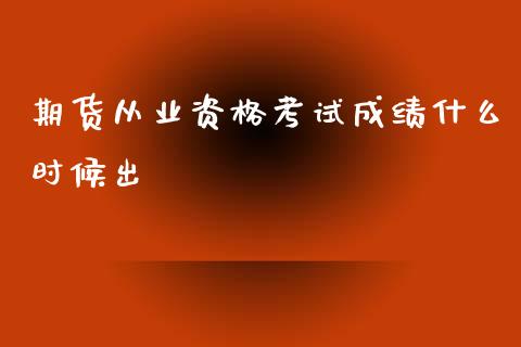 期货从业资格考试成绩什么时候出_https://www.kuaijiepai.net_投资理财_第1张