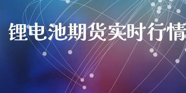锂电池期货实时行情_https://www.kuaijiepai.net_期货资讯_第1张