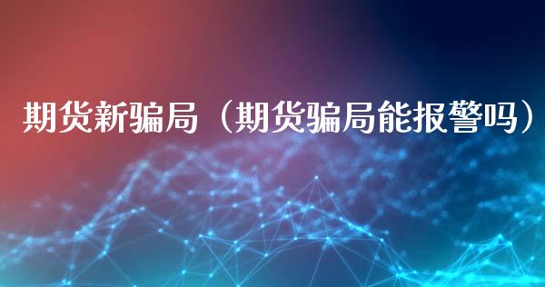 期货新骗局（期货骗局能报警吗）_https://www.kuaijiepai.net_股票理论_第1张