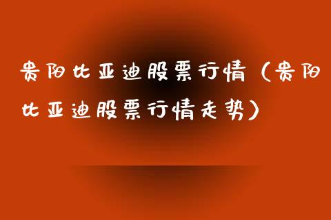 贵阳比亚迪股票行情（贵阳比亚迪股票行情走势）_https://www.kuaijiepai.net_股票理论_第1张