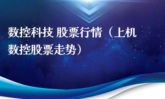 数控科技 股票行情（上机数控股票走势）_https://www.kuaijiepai.net_股票理论_第1张