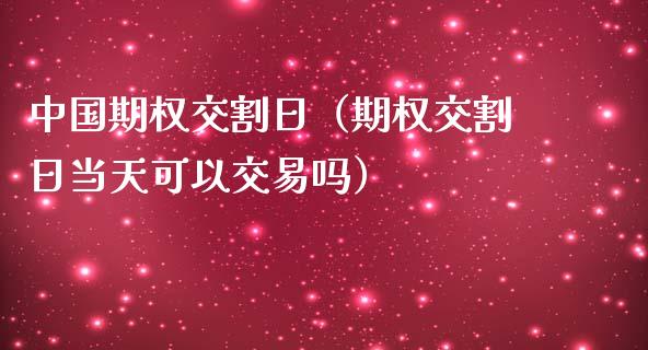 中国期权交割日（期权交割日当天可以交易吗）_https://www.kuaijiepai.net_国际期货_第1张