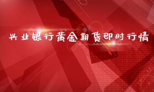 兴业银行黄金期货即时行情_https://www.kuaijiepai.net_国际期货_第1张