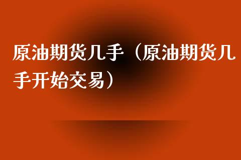 原油期货几手（原油期货几手开始交易）_https://www.kuaijiepai.net_国际期货_第1张