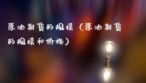 原油期货的规模（原油期货的规模和价格）_https://www.kuaijiepai.net_国际期货_第1张