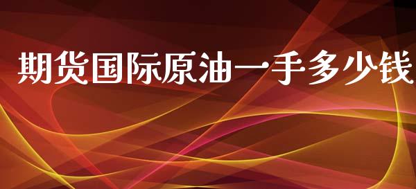 期货国际原油一手多少钱_https://www.kuaijiepai.net_期货在线_第1张