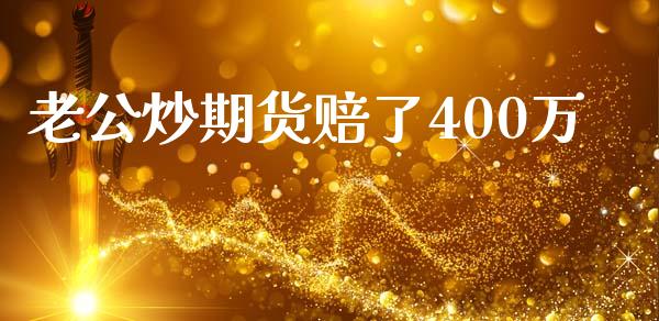 老公炒期货赔了400万_https://www.kuaijiepai.net_期货在线_第1张