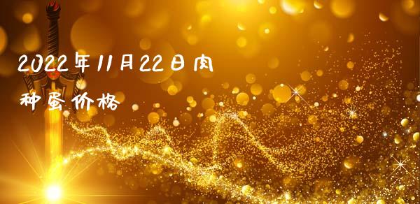2022年11月22日肉种蛋价格_https://www.kuaijiepai.net_国际期货_第1张