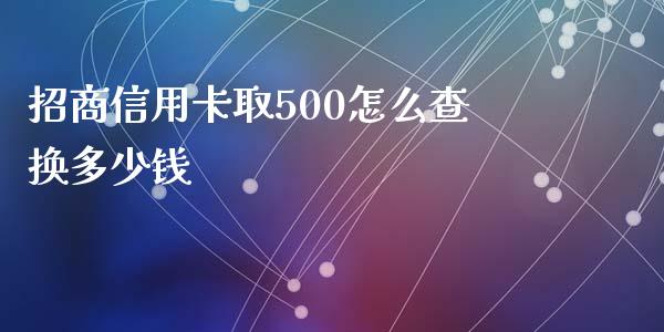 招商信用卡取500怎么查换多少钱_https://www.kuaijiepai.net_投资理财_第1张