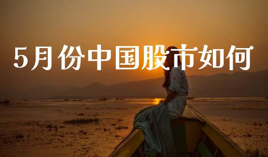 5月份中国股市如何_https://www.kuaijiepai.net_期货理财_第1张
