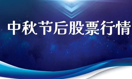 中秋节后股票行情_https://www.kuaijiepai.net_新股新闻_第1张
