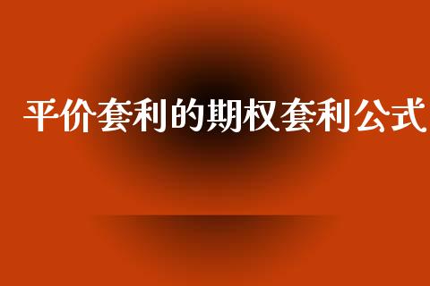 平价套利的期权套利公式_https://www.kuaijiepai.net_国际期货_第1张