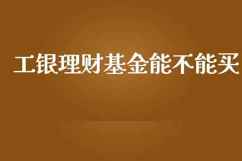 工银理财基金能不能买_https://www.kuaijiepai.net_期货理财_第1张