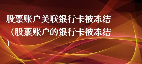 股票账户关联银行卡被冻结（股票账户的银行卡被冻结）_https://www.kuaijiepai.net_新股新闻_第1张