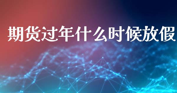 期货过年什么时候放假_https://www.kuaijiepai.net_期货资讯_第1张
