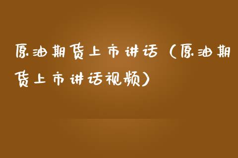 原油期货上市讲话（原油期货上市讲话视频）_https://www.kuaijiepai.net_期货资讯_第1张