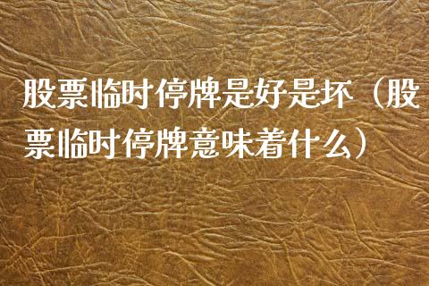 股票临时停牌是好是坏（股票临时停牌意味着什么）_https://www.kuaijiepai.net_国际股建_第1张