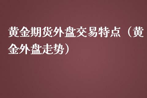 黄金期货外盘交易特点（黄金外盘走势）_https://www.kuaijiepai.net_期货资讯_第1张