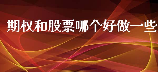 期权和股票哪个好做一些_https://www.kuaijiepai.net_期货资讯_第1张