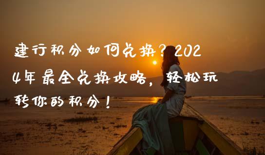 建行积分如何兑换？2024年最全兑换攻略，轻松玩转你的积分！_https://www.kuaijiepai.net_投资理财_第1张