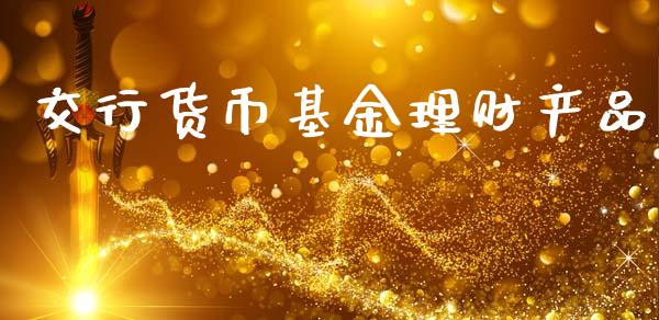 交行货币基金理财产品_https://www.kuaijiepai.net_期货理财_第1张