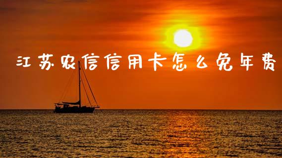 江苏农信信用卡怎么免年费_https://www.kuaijiepai.net_股票理论_第1张