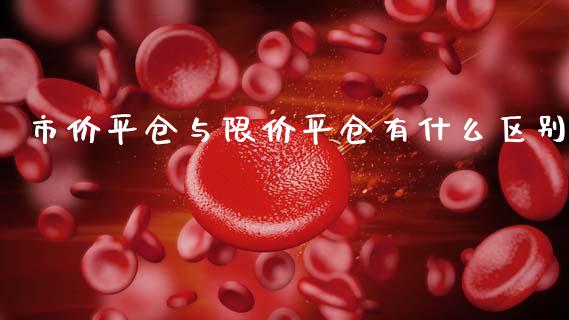 市价平仓与限价平仓有什么区别_https://www.kuaijiepai.net_国际期货_第1张