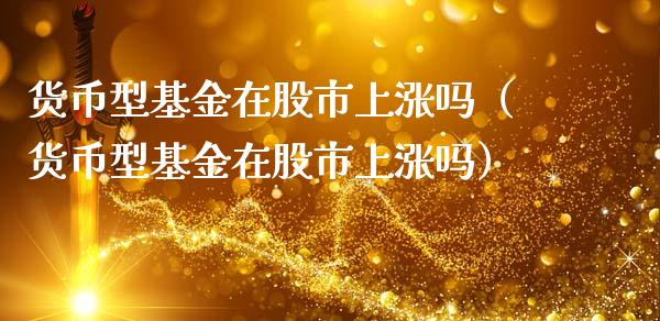 货币型基金在股市上涨吗（货币型基金在股市上涨吗）_https://www.kuaijiepai.net_期货理财_第1张