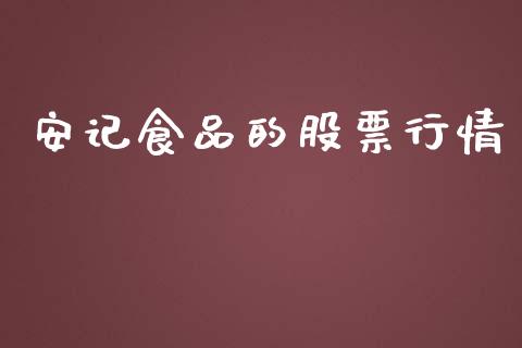 安记食品的股票行情_https://www.kuaijiepai.net_国际股建_第1张
