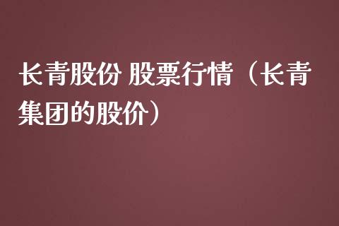 长青股份 股票行情（长青集团的股价）_https://www.kuaijiepai.net_国际股建_第1张