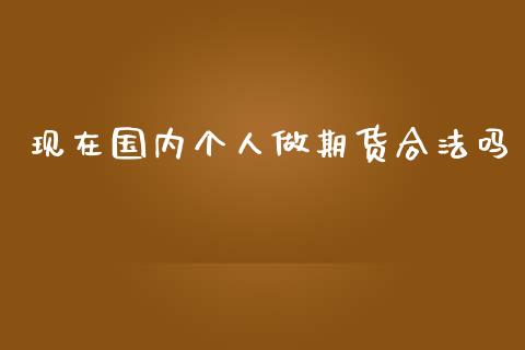 现在国内个人做期货合法吗_https://www.kuaijiepai.net_期货在线_第1张