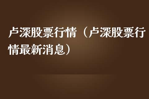 卢深股票行情（卢深股票行情最新消息）_https://www.kuaijiepai.net_股票理论_第1张