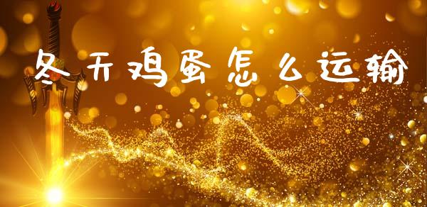 冬天鸡蛋怎么运输_https://www.kuaijiepai.net_国际期货_第1张