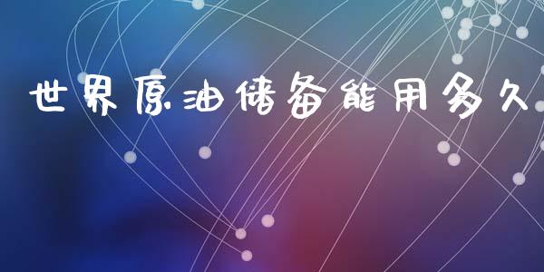 世界原油储备能用多久_https://www.kuaijiepai.net_期货在线_第1张