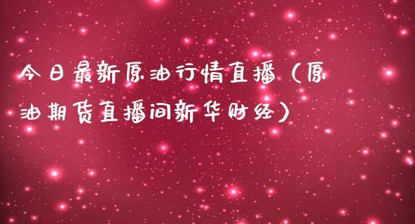 今日最新原油行情直播（原油期货直播间新华财经）_https://www.kuaijiepai.net_期货在线_第1张