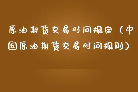 原油期货交易时间规定（中国原油期货交易时间规则）_https://www.kuaijiepai.net_期货资讯_第1张