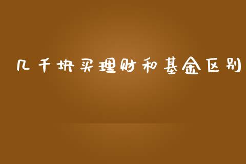 几千块买理财和基金区别_https://www.kuaijiepai.net_期货理财_第1张