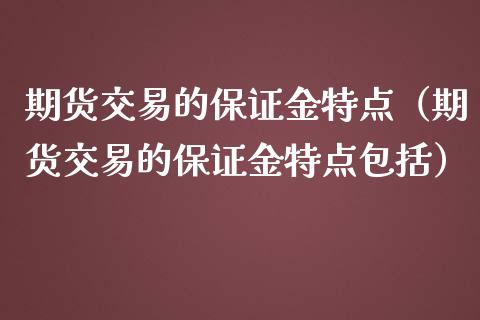 期货交易的保证金特点（期货交易的保证金特点包括）_https://www.kuaijiepai.net_期货资讯_第1张