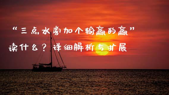 “三点水旁加个输赢的赢”读什么？详细解析与扩展_https://www.kuaijiepai.net_期货理财_第1张