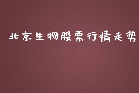 北京生物股票行情走势_https://www.kuaijiepai.net_新股新闻_第1张