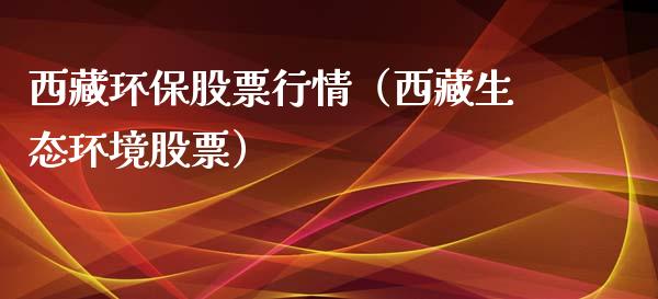 西藏环保股票行情（西藏生态环境股票）_https://www.kuaijiepai.net_国际股建_第1张