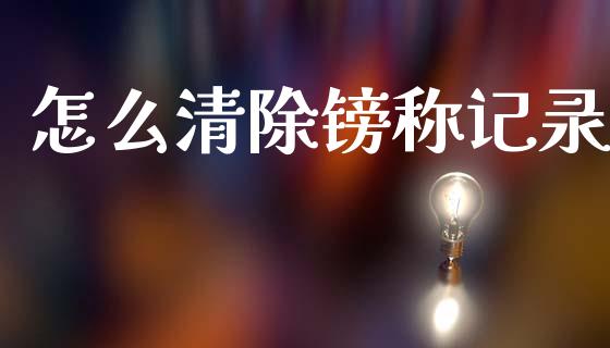 怎么清除镑称记录_https://www.kuaijiepai.net_期货理财_第1张