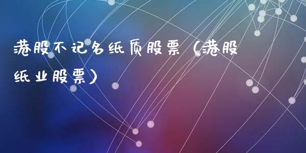 港股不记名纸质股票（港股纸业股票）_https://www.kuaijiepai.net_新股新闻_第1张