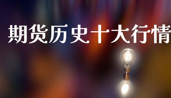 期货历史十大行情_https://www.kuaijiepai.net_期货资讯_第1张