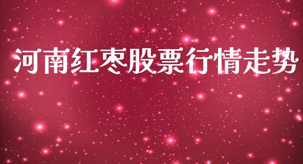 河南红枣股票行情走势_https://www.kuaijiepai.net_股票理论_第1张