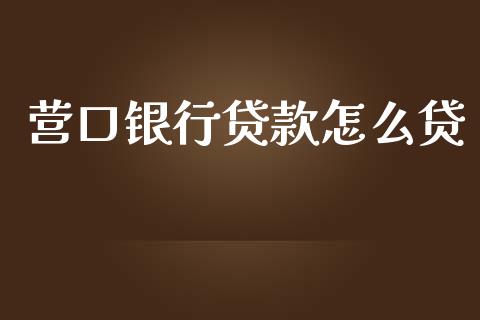 营口银行贷款怎么贷_https://www.kuaijiepai.net_股票理论_第1张
