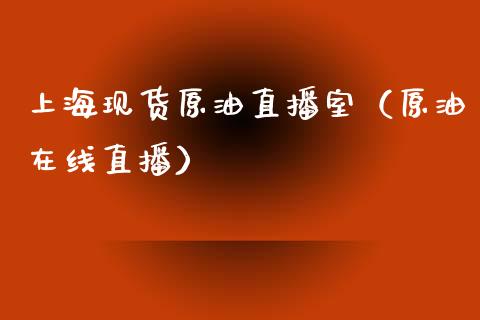 上海现货原油直播室（原油在线直播）_https://www.kuaijiepai.net_期货在线_第1张