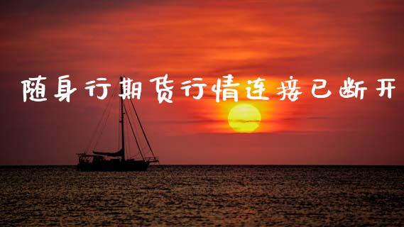 随身行期货行情连接已断开_https://www.kuaijiepai.net_期货资讯_第1张